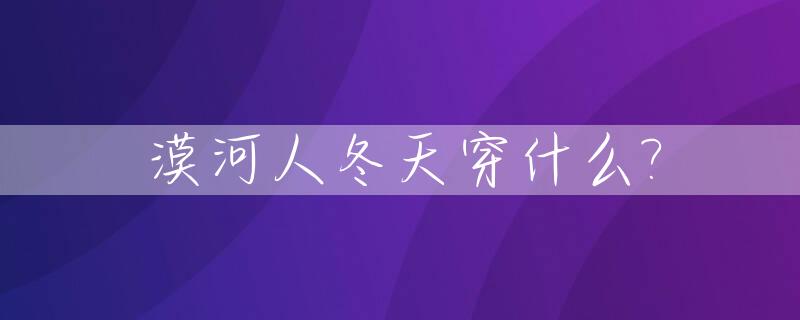漠河人冬天穿什么?_漠河的人穿什么