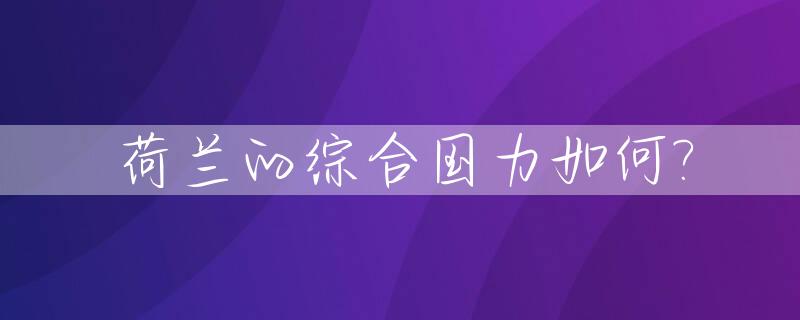 荷兰的综合国力如何?_荷兰怎样的国家