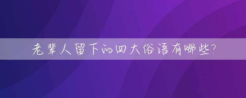 老辈人留下的四大俗语有哪些?_老一辈常说的俗语都有哪些