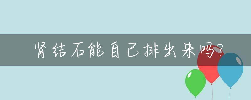 肾结石能自己排出来吗?_1厘米的肾结石能自己排出来吗