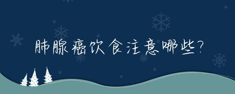 肺腺癌饮食注意哪些?_肺腺癌饮食应该注意什么