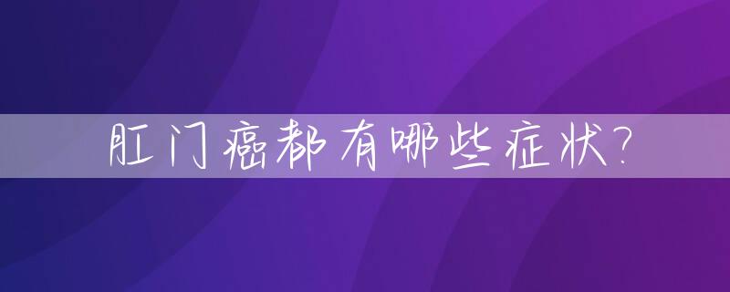 肛门癌都有哪些症状?_肛门癌有哪些症状表现?