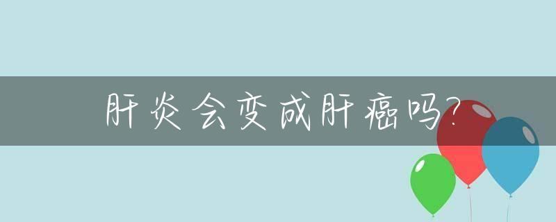 肝炎会变成肝癌吗?_b型肝炎会变成肝癌吗
