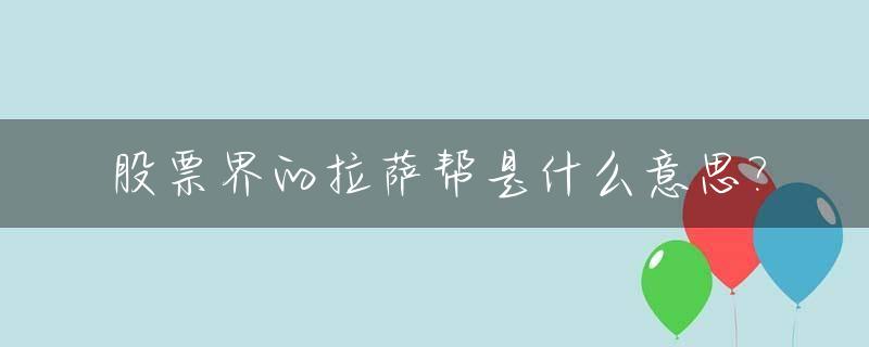 股票界的拉萨帮是什么意思?_股市拉萨帮操作规律