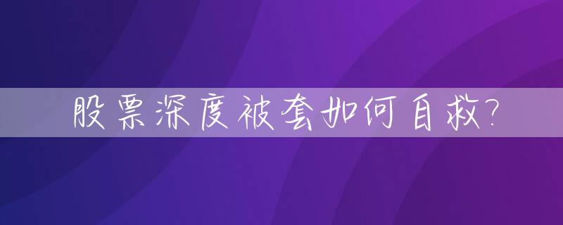 股票深度被套如何自救?_股票被深套该不该割肉