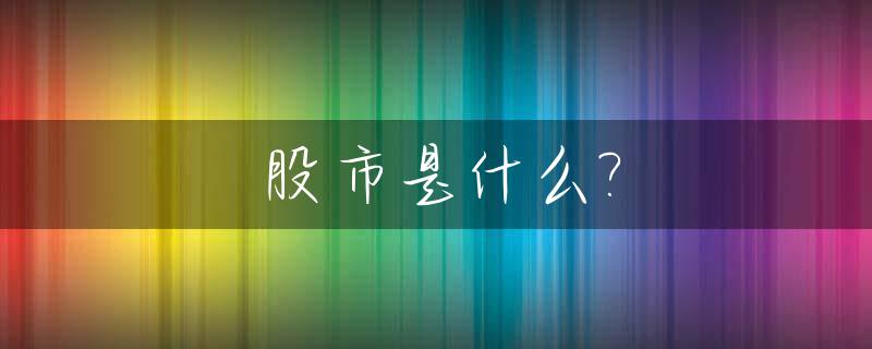 股市是什么?_股市是什么时候诞生的