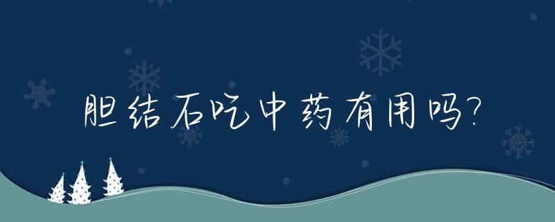 胆结石吃中药有用吗?_胆结石吃中药能排掉吗
