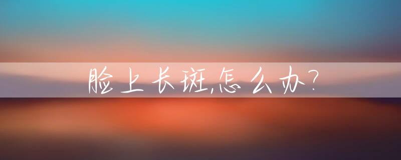 脸上长斑,怎么办?_脸上长斑怎么办 怎样去除最有效图片