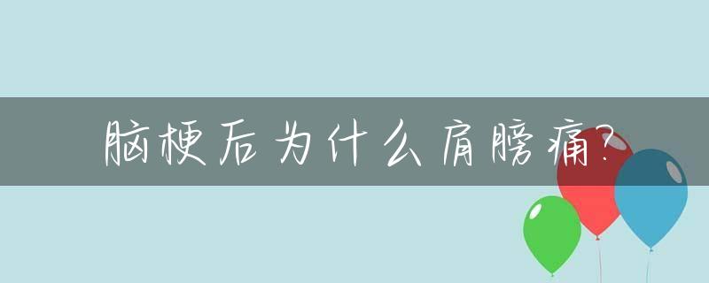 脑梗后为什么肩膀痛?_脑梗后肩关节一直疼怎么回事