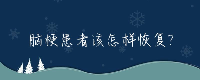 脑梗患者该怎样恢复?_脑梗患者该怎样恢复身体