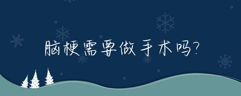 脑梗需要做手术吗?_急性脑梗需要做手术吗