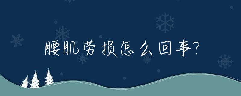 腰肌劳损怎么回事?_腰肌劳损怎么回事女性