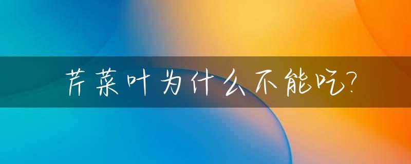 芹菜叶为什么不能吃?_芹菜叶子能吃吗为什么都丢掉