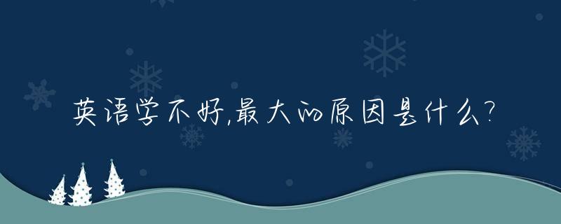 英语学不好,最大的原因是什么?_为什么学不好英语的原因