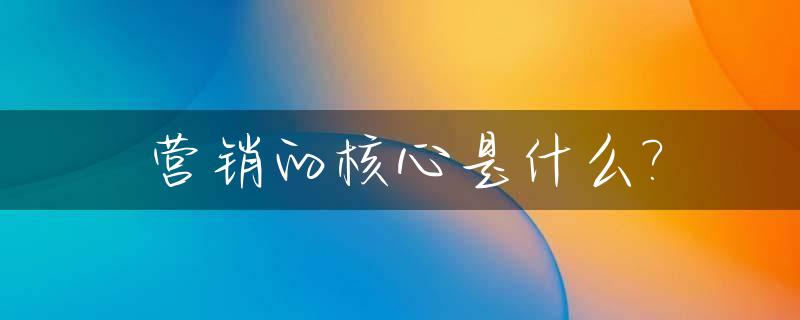 营销的核心是什么?_社群营销的核心是什么