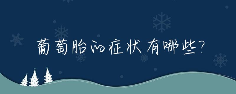 葡萄胎的症状有哪些?_葡萄胎有什么症状反应
