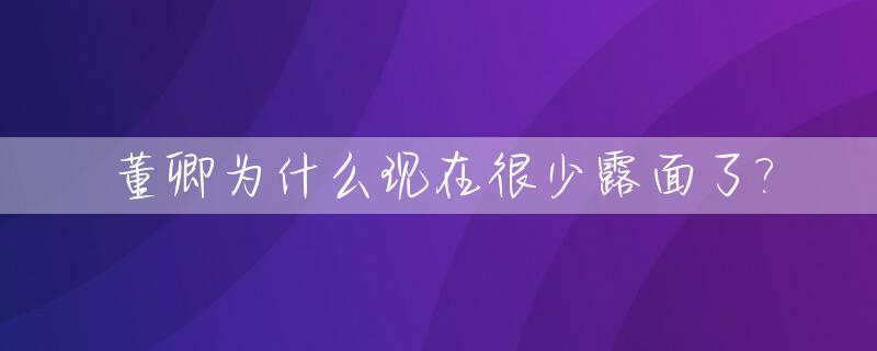 董卿为什么现在很少露面了?_董卿为什么现在不上电视了