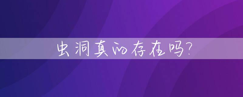 虫洞真的存在吗?_虫洞真的存在吗知乎
