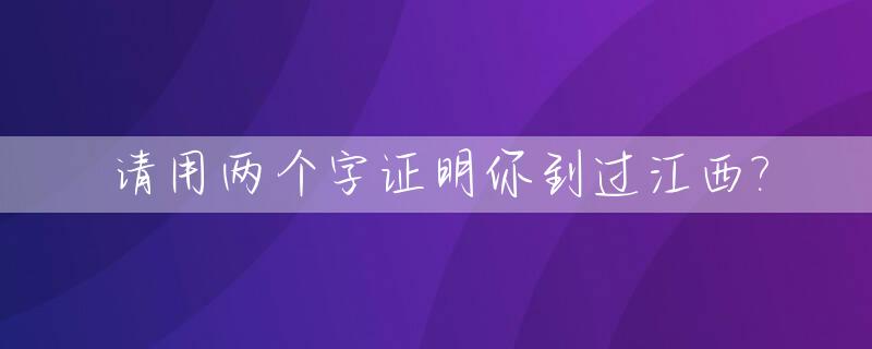 请用两个字证明你到过江西?_我去过江西