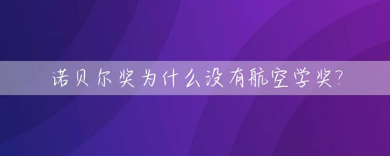 诺贝尔奖为什么没有航空学奖?_诺贝尔奖为什么没有数学和美术