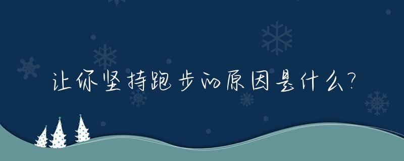 让你坚持跑步的原因是什么?_让你坚持跑步的原因是什么英语作文