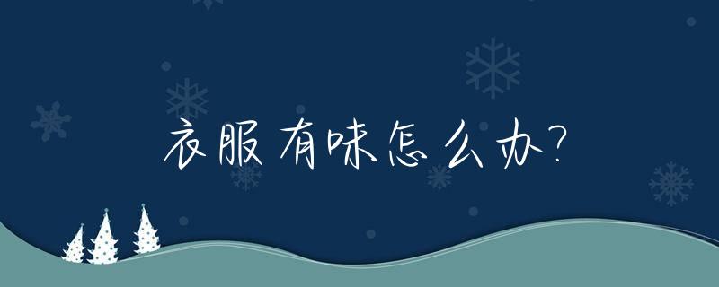 衣服有味怎么办?_衣服有味怎么办