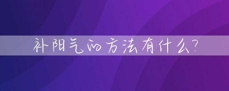 补阳气的方法有什么?_补阳气的方法有什么