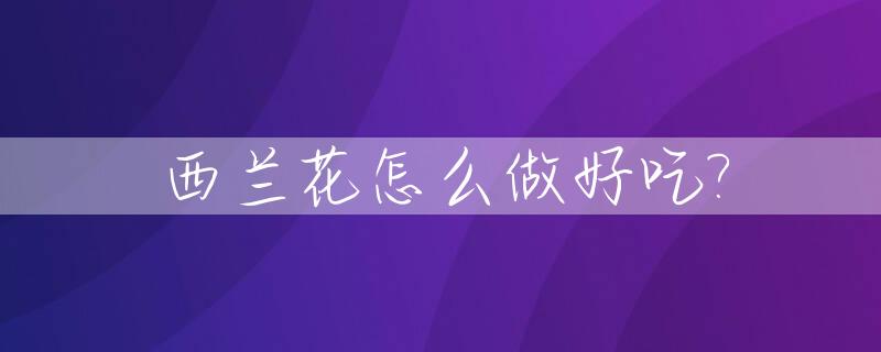 西兰花怎么做好吃?_西兰花怎么做好吃又有营养视频