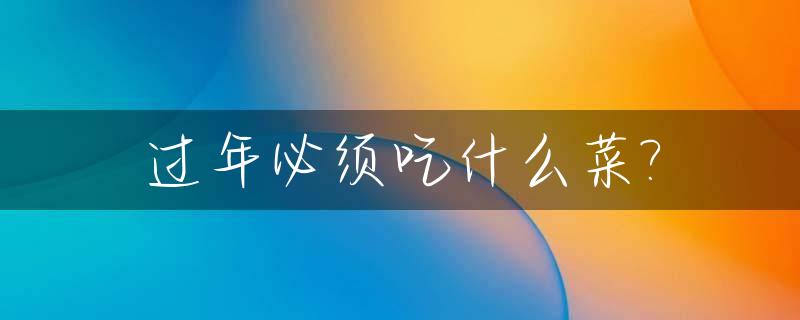 过年必须吃什么菜?_过年必须吃什么菜和水果