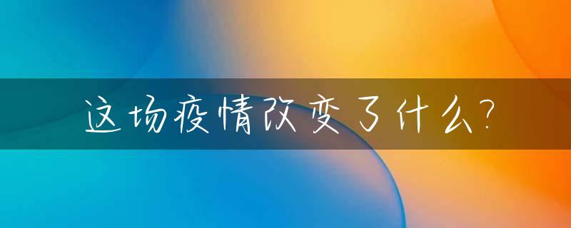 这场疫情改变了什么?_这场疫情改变了什么样的生活