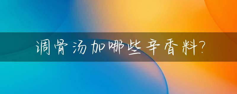 调骨汤加哪些辛香料?_调骨头汤用什么添加剂