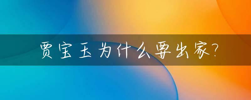 贾宝玉为什么要出家?_贾宝玉为什么要出家为僧