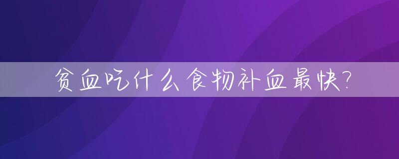 贫血吃什么食物补血最快?_怀孕晚期贫血吃什么食物补血最快