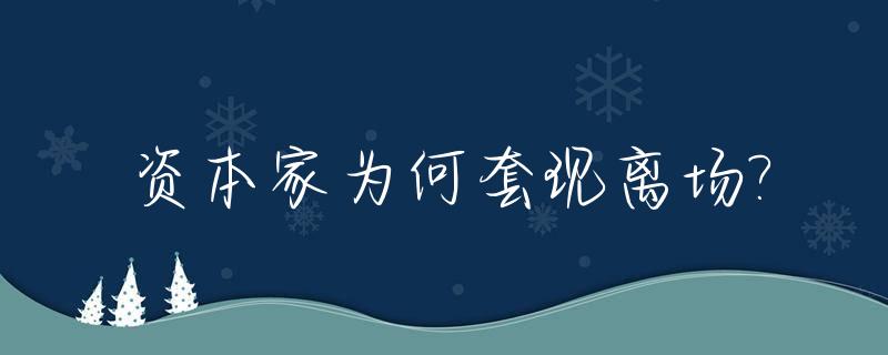资本家为何套现离场?_资本家为何套现离场人员呢