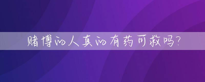 赌博的人真的有药可救吗?_赌博吃药有用吗
