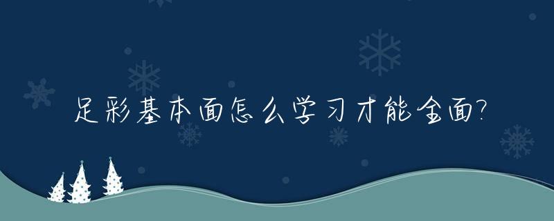 足彩基本面怎么学习才能全面?_足彩的技巧