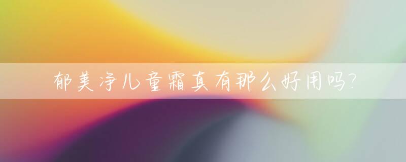 郁美净儿童霜真有那么好用吗?_郁美净儿童霜价格