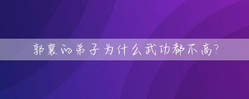 郭襄的弟子为什么武功都不高?_郭襄为什么死那么早