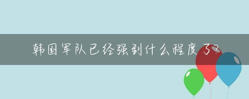 韩国军队已经强到什么程度了?_韩国的军力