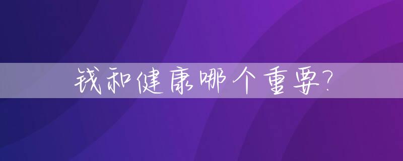 钱和健康哪个重要?_钱和健康哪个更重要辩论赛