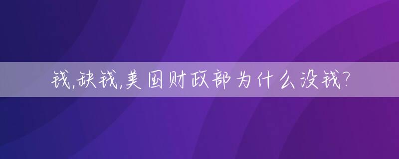 钱,缺钱,美国财政部为什么没钱?_美国财政不堪重负
