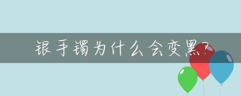 银手镯为什么会变黑?_带在手上银手镯为什么会变黑