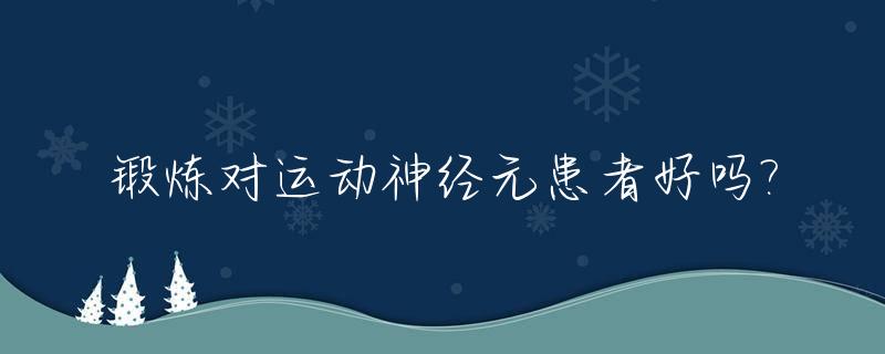 锻炼对运动神经元患者好吗?_运动可以促进神经元再生吗