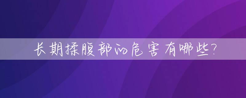 长期揉腹部的危害有哪些?_长期揉腹部的危害有哪些症状