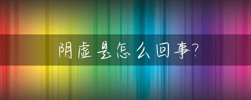 阴虚是怎么回事?_宝宝阴虚是怎么回事