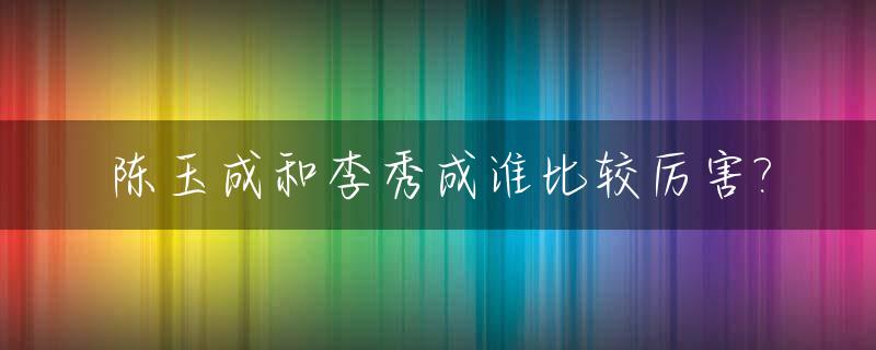 陈玉成和李秀成谁比较厉害?_李秀成为何不救陈玉成