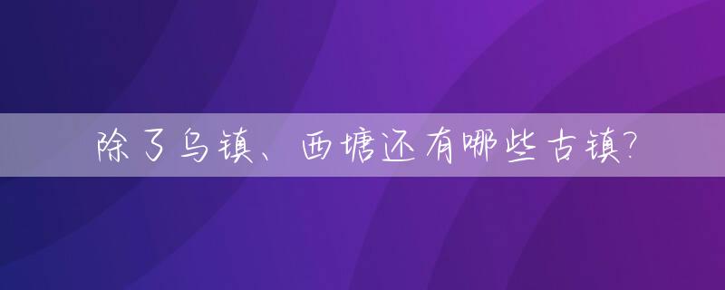 除了乌镇、西塘还有哪些古镇?_西塘比乌镇更有古老的美