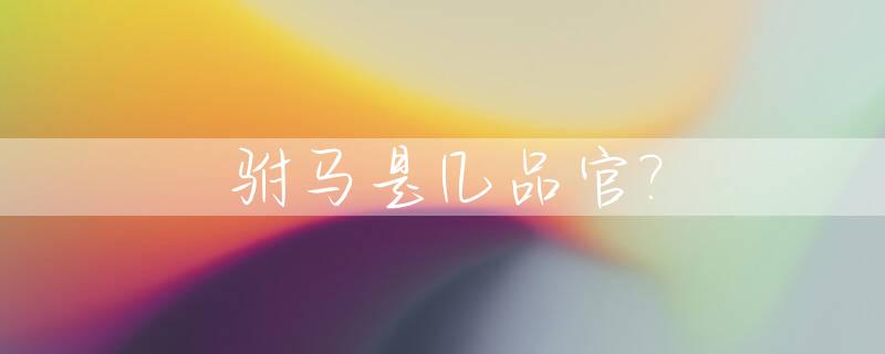 驸马是几品官?_驸马是几品官?有什么权利