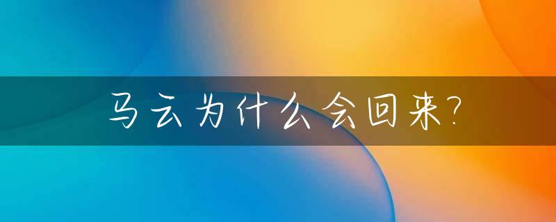 马云为什么会回来?_马云为什么完了