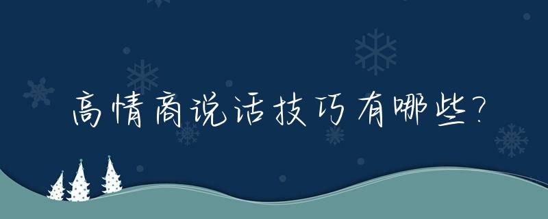 高情商说话技巧有哪些?_史上最全的高情商说话术